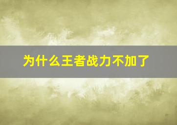 为什么王者战力不加了