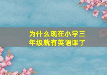 为什么现在小学三年级就有英语课了