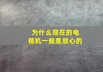 为什么现在的电视机一般是放心的