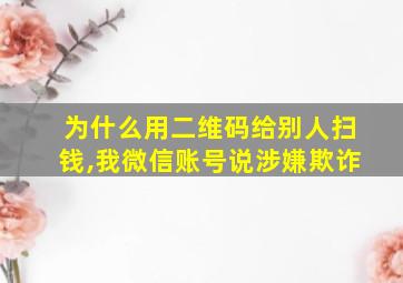 为什么用二维码给别人扫钱,我微信账号说涉嫌欺诈