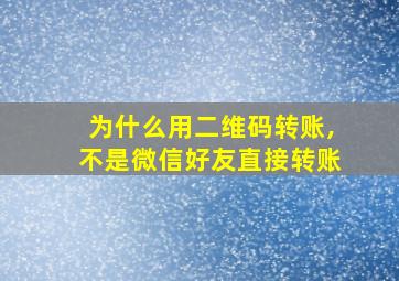 为什么用二维码转账,不是微信好友直接转账