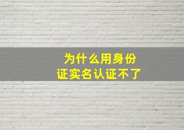 为什么用身份证实名认证不了