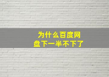 为什么百度网盘下一半不下了