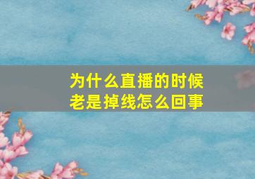 为什么直播的时候老是掉线怎么回事