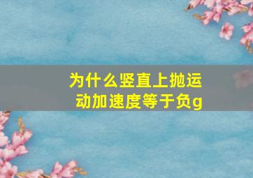 为什么竖直上抛运动加速度等于负g