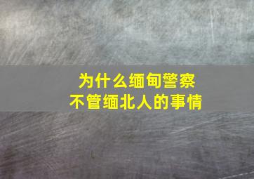 为什么缅甸警察不管缅北人的事情