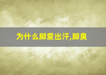 为什么脚爱出汗,脚臭