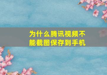 为什么腾讯视频不能截图保存到手机