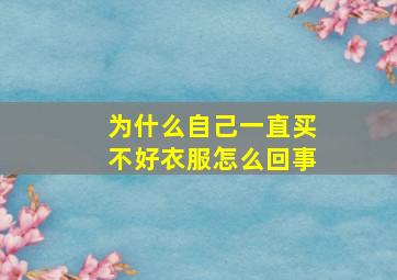 为什么自己一直买不好衣服怎么回事