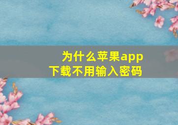 为什么苹果app下载不用输入密码