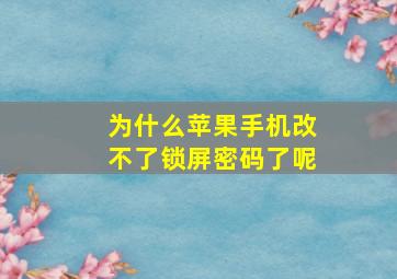 为什么苹果手机改不了锁屏密码了呢