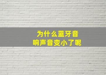 为什么蓝牙音响声音变小了呢