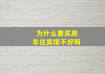 为什么要买房车住宾馆不好吗