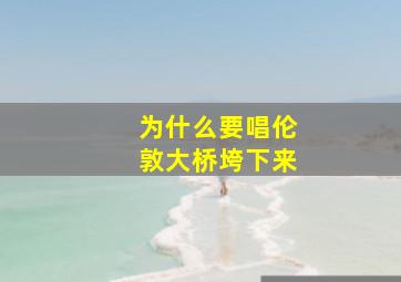 为什么要唱伦敦大桥垮下来