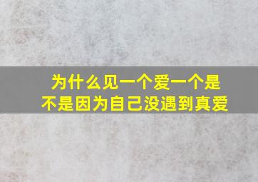 为什么见一个爱一个是不是因为自己没遇到真爱