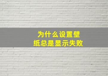 为什么设置壁纸总是显示失败