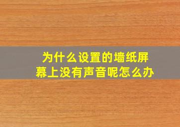 为什么设置的墙纸屏幕上没有声音呢怎么办