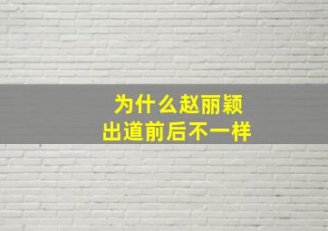 为什么赵丽颖出道前后不一样