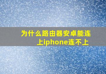 为什么路由器安卓能连上iphone连不上