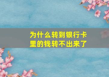 为什么转到银行卡里的钱转不出来了