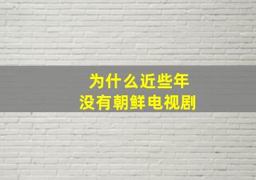 为什么近些年没有朝鲜电视剧