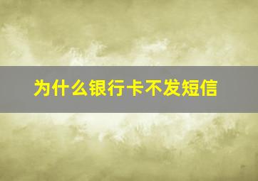 为什么银行卡不发短信