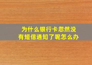 为什么银行卡忽然没有短信通知了呢怎么办