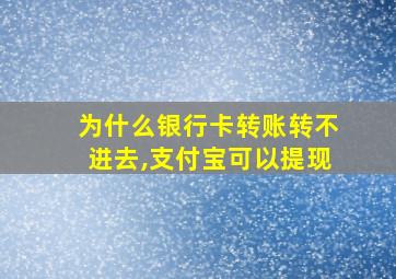 为什么银行卡转账转不进去,支付宝可以提现