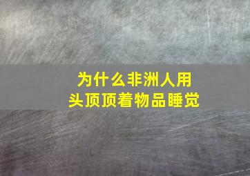 为什么非洲人用头顶顶着物品睡觉