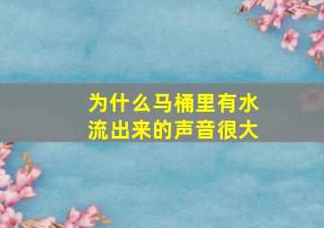 为什么马桶里有水流出来的声音很大