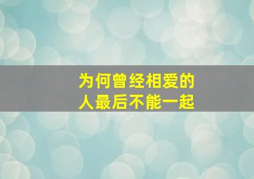 为何曾经相爱的人最后不能一起