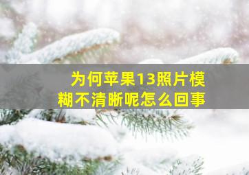 为何苹果13照片模糊不清晰呢怎么回事