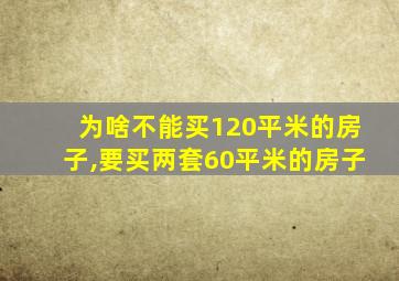 为啥不能买120平米的房子,要买两套60平米的房子