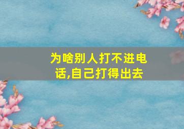 为啥别人打不进电话,自己打得出去