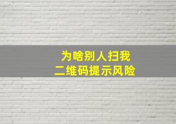 为啥别人扫我二维码提示风险