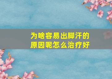 为啥容易出脚汗的原因呢怎么治疗好