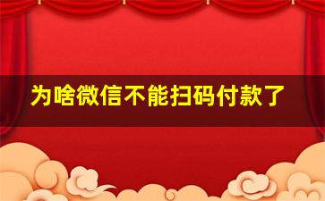 为啥微信不能扫码付款了