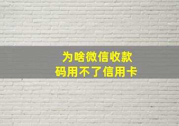 为啥微信收款码用不了信用卡