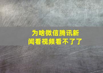 为啥微信腾讯新闻看视频看不了了