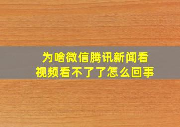 为啥微信腾讯新闻看视频看不了了怎么回事