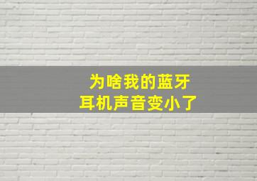 为啥我的蓝牙耳机声音变小了