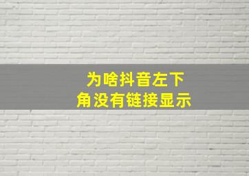 为啥抖音左下角没有链接显示