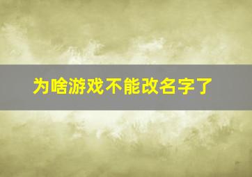 为啥游戏不能改名字了