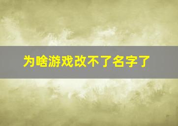 为啥游戏改不了名字了