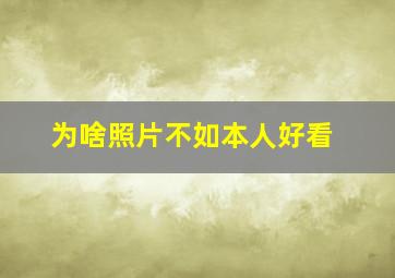 为啥照片不如本人好看