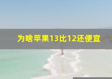 为啥苹果13比12还便宜