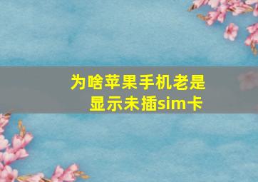 为啥苹果手机老是显示未插sim卡