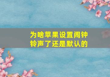 为啥苹果设置闹钟铃声了还是默认的