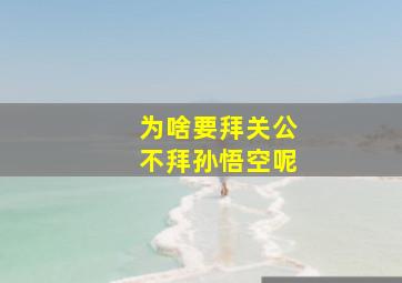 为啥要拜关公不拜孙悟空呢