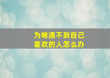 为啥遇不到自己喜欢的人怎么办